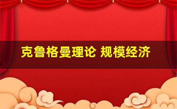 克鲁格曼理论 规模经济